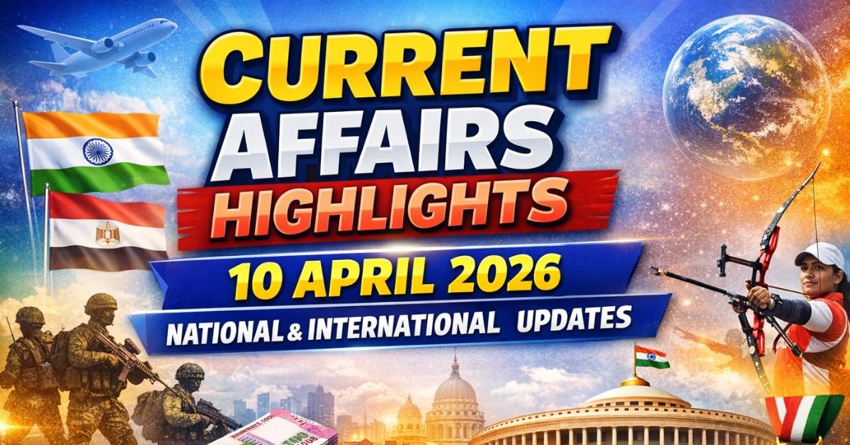 Current Affairs Highlights – 10 April 2026 | National & International Updates